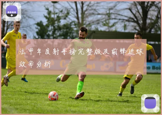 法甲年度射手榜完整版及前锋进球效率分析