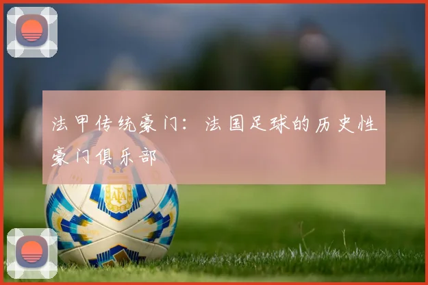 法甲传统豪门：法国足球的历史性豪门俱乐部