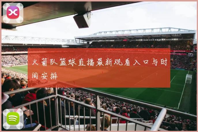 火箭队篮球直播最新观看入口与时间安排