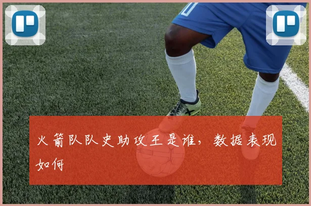 火箭队队史助攻王是谁，数据表现如何