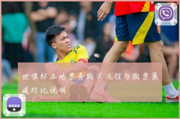 世俱杯本地票务购买流程与购票渠道对比说明