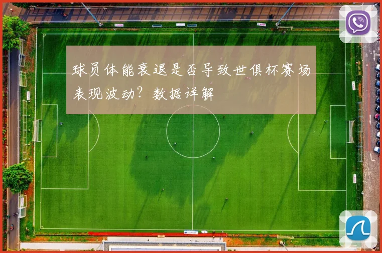 球员体能衰退是否导致世俱杯赛场表现波动？数据详解