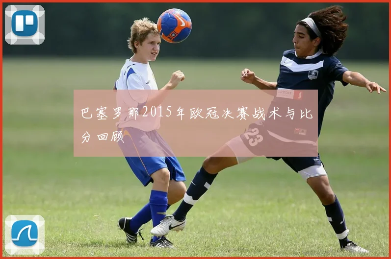 巴塞罗那2015年欧冠决赛战术与比分回顾