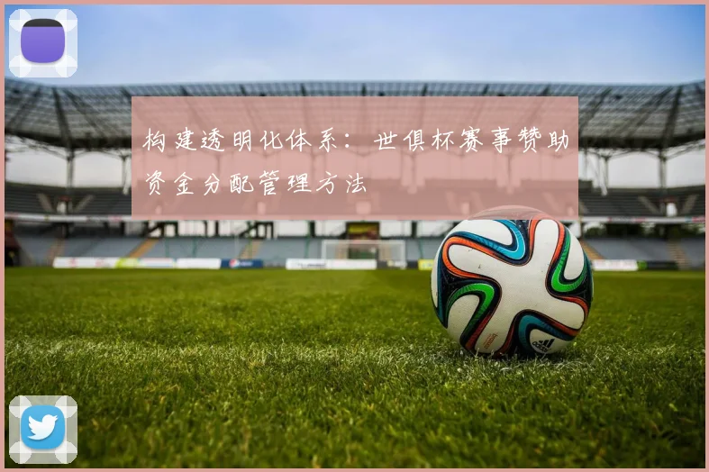 构建透明化体系：世俱杯赛事赞助资金分配管理方法