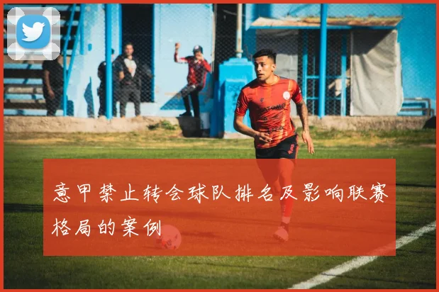 意甲禁止转会球队排名及影响联赛格局的案例