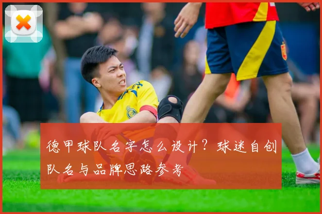 德甲球队名字怎么设计?球迷自创队名与品牌思路参考
