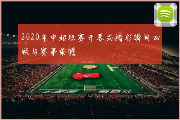 2020年中超联赛开幕式精彩瞬间回顾与赛事前瞻