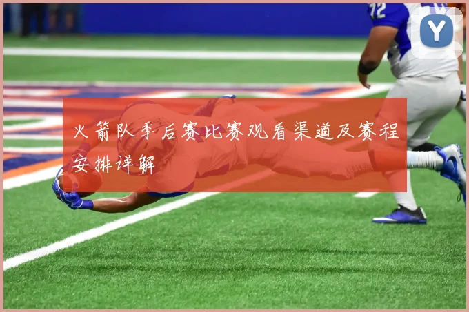 火箭队季后赛比赛观看渠道及赛程安排详解