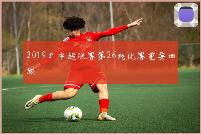 2019年中超联赛第26轮比赛重要回顾